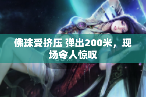 佛珠受挤压 弹出200米，现场令人惊叹