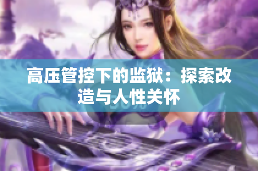 高压管控下的监狱：探索改造与人性关怀