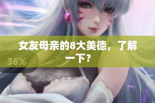女友母亲的8大美德，了解一下？