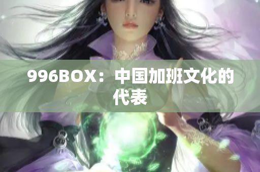 996BOX：中国加班文化的代表