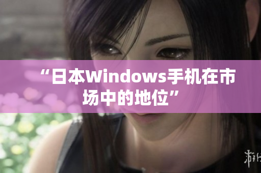 “日本Windows手机在市场中的地位”