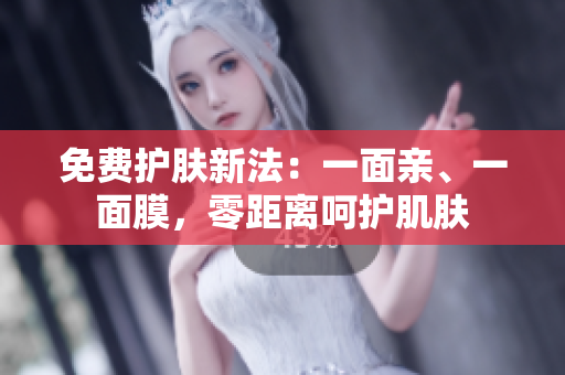 免费护肤新法：一面亲、一面膜，零距离呵护肌肤