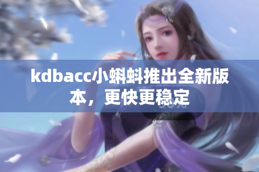 kdbacc小蝌蚪推出全新版本，更快更稳定