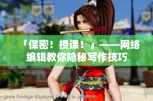 「保密！授课！」——网络编辑教你隐秘写作技巧