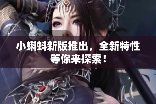 小蝌蚪新版推出，全新特性等你来探索！