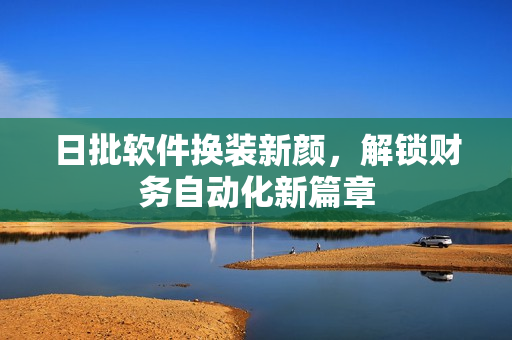 日批软件换装新颜，解锁财务自动化新篇章