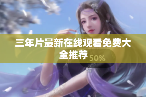 三年片最新在线观看免费大全推荐