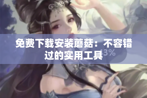 免费下载安装蘑菇：不容错过的实用工具