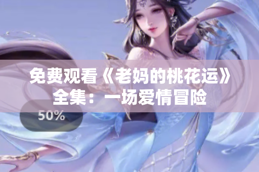 免费观看《老妈的桃花运》全集：一场爱情冒险