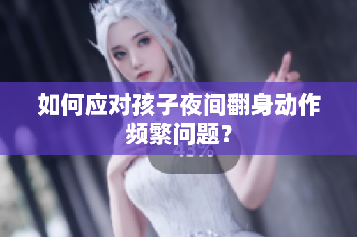 如何应对孩子夜间翻身动作频繁问题？