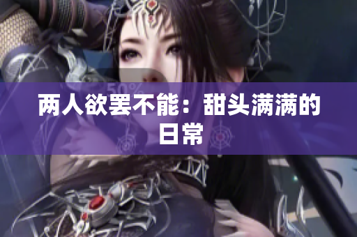 两人欲罢不能：甜头满满的日常