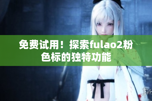 免费试用！探索fulao2粉色标的独特功能