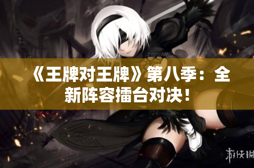《王牌对王牌》第八季：全新阵容擂台对决！