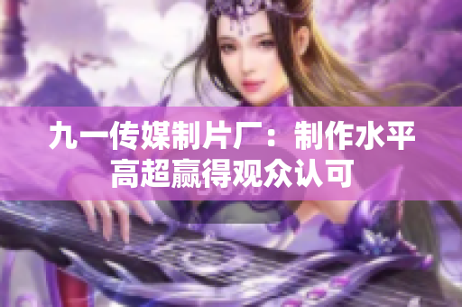 九一传媒制片厂：制作水平高超赢得观众认可