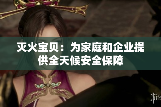 灭火宝贝：为家庭和企业提供全天候安全保障
