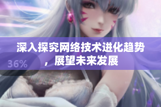深入探究网络技术进化趋势，展望未来发展