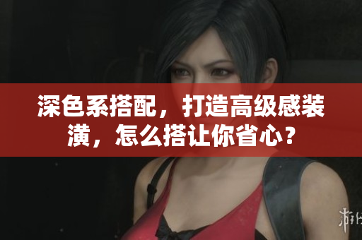 深色系搭配，打造高级感装潢，怎么搭让你省心？