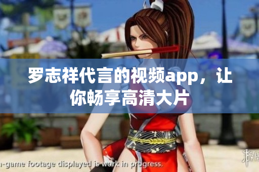 罗志祥代言的视频app，让你畅享高清大片