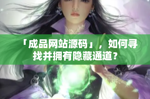 「成品网站源码」，如何寻找并拥有隐藏通道？