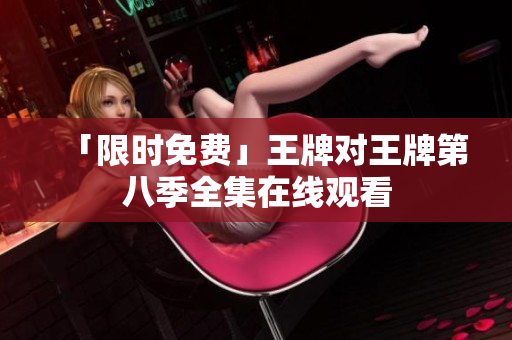 「限时免费」王牌对王牌第八季全集在线观看