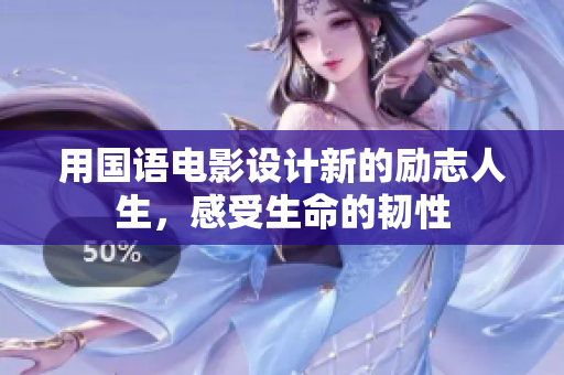 用国语电影设计新的励志人生，感受生命的韧性