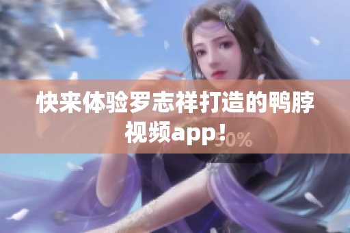 快来体验罗志祥打造的鸭脖视频app！