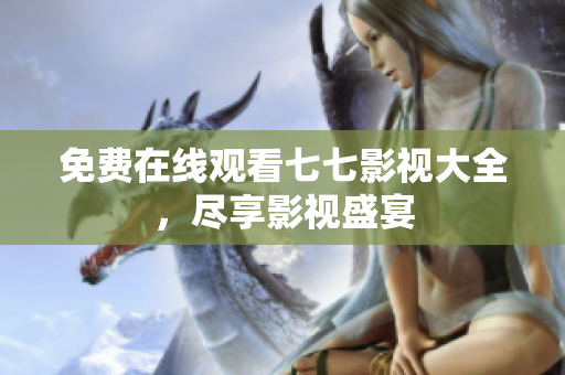 免费在线观看七七影视大全，尽享影视盛宴