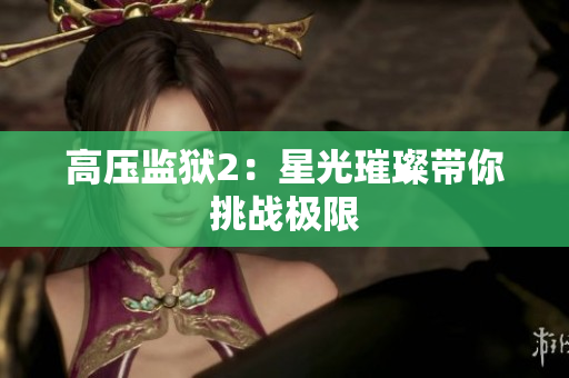 高压监狱2：星光璀璨带你挑战极限