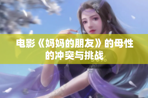电影《妈妈的朋友》的母性的冲突与挑战