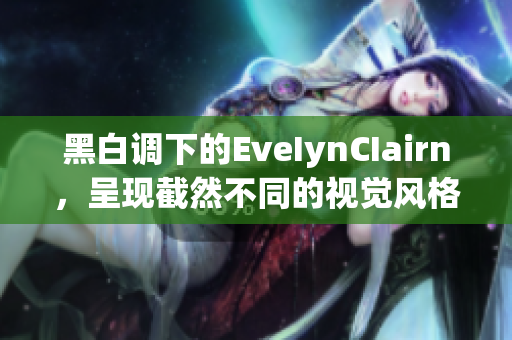 黑白调下的EveIynCIairn，呈现截然不同的视觉风格