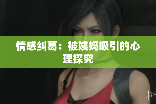 情感纠葛：被姨妈吸引的心理探究