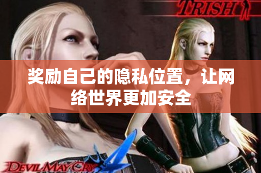 奖励自己的隐私位置，让网络世界更加安全