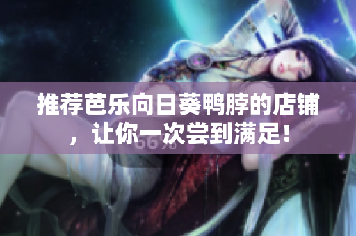 推荐芭乐向日葵鸭脖的店铺，让你一次尝到满足！