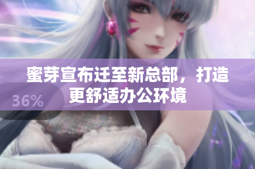 蜜芽宣布迁至新总部，打造更舒适办公环境