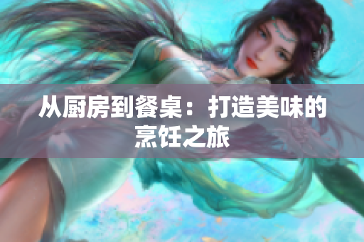 从厨房到餐桌：打造美味的烹饪之旅