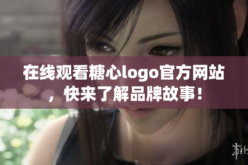 在线观看糖心logo官方网站，快来了解品牌故事！