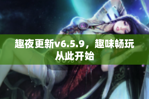 趣夜更新v6.5.9，趣味畅玩从此开始