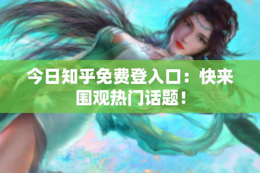 今日知乎免费登入口：快来围观热门话题！