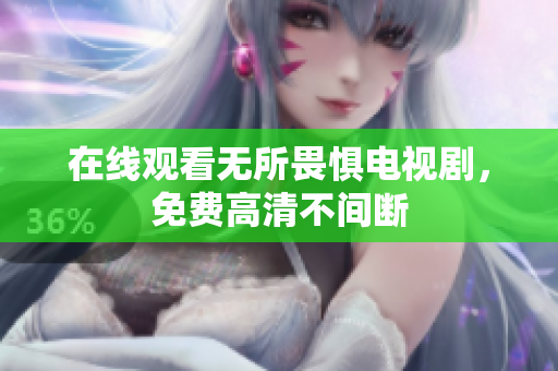 在线观看无所畏惧电视剧，免费高清不间断
