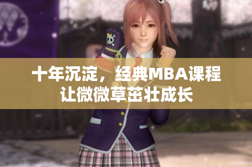 十年沉淀，经典MBA课程让微微草茁壮成长