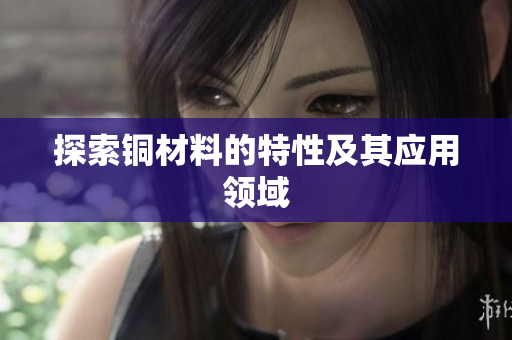 探索铜材料的特性及其应用领域