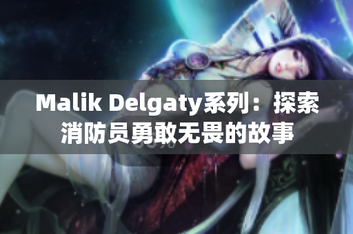 Malik Delgaty系列：探索消防员勇敢无畏的故事