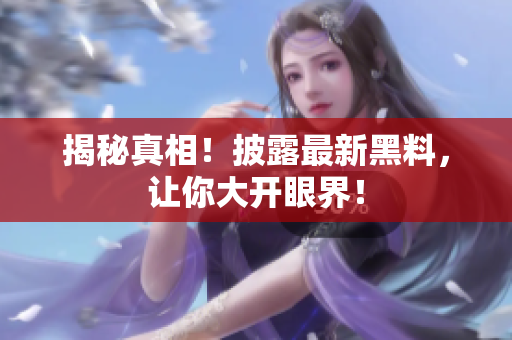 揭秘真相！披露最新黑料，让你大开眼界！