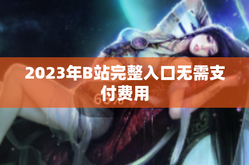 2023年B站完整入口无需支付费用