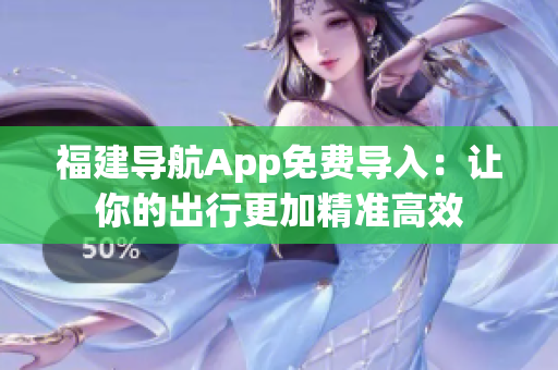 福建导航App免费导入：让你的出行更加精准高效