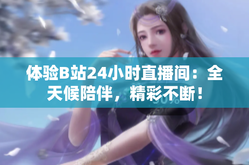 体验B站24小时直播间：全天候陪伴，精彩不断！