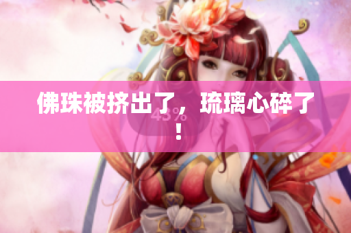 佛珠被挤出了，琉璃心碎了！