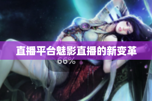 直播平台魅影直播的新变革