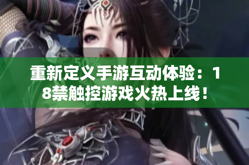 重新定义手游互动体验：18禁触控游戏火热上线！