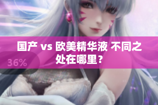 国产 vs 欧美精华液 不同之处在哪里？